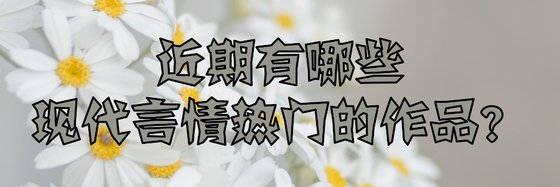 近期有哪些现代言情热门的作品？